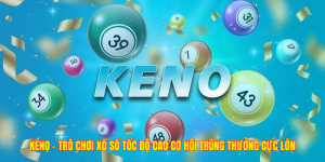Keno – Trò Chơi Xổ Số Tốc Độ Cao Cơ Hội Trúng Thưởng Cực Lớn